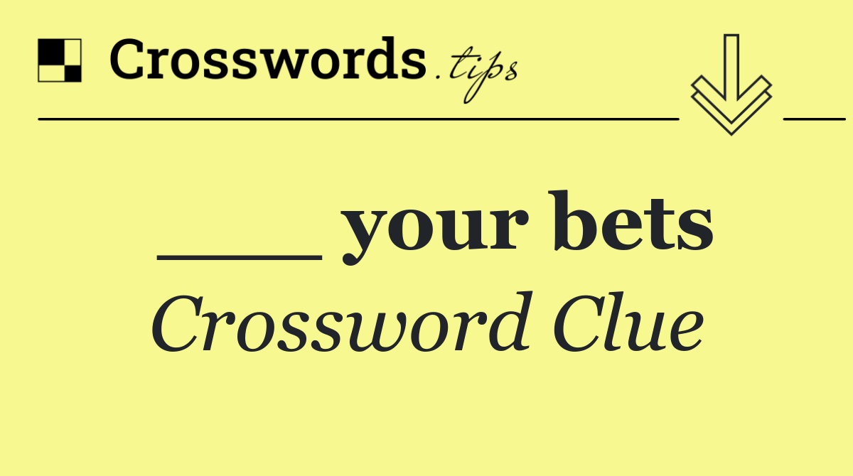 ___ your bets