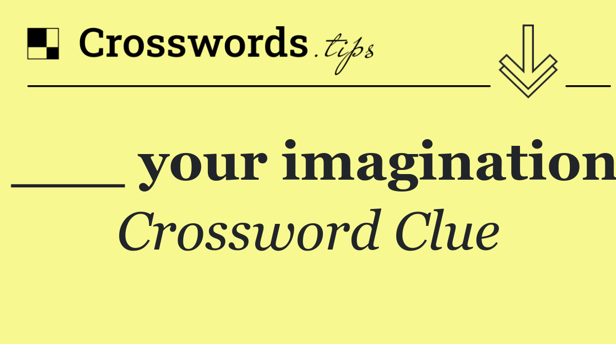 ___ your imagination