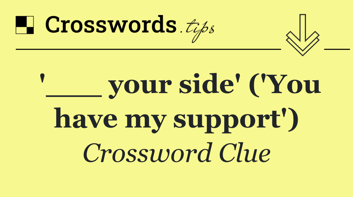 '___ your side' ('You have my support')