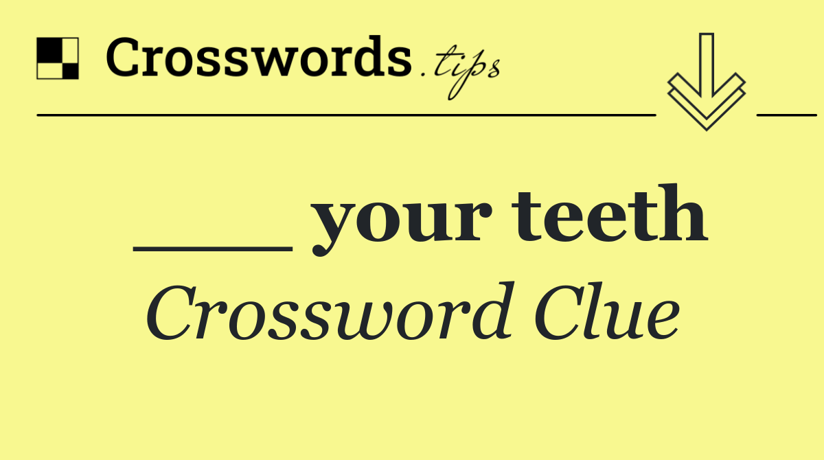 ___ your teeth