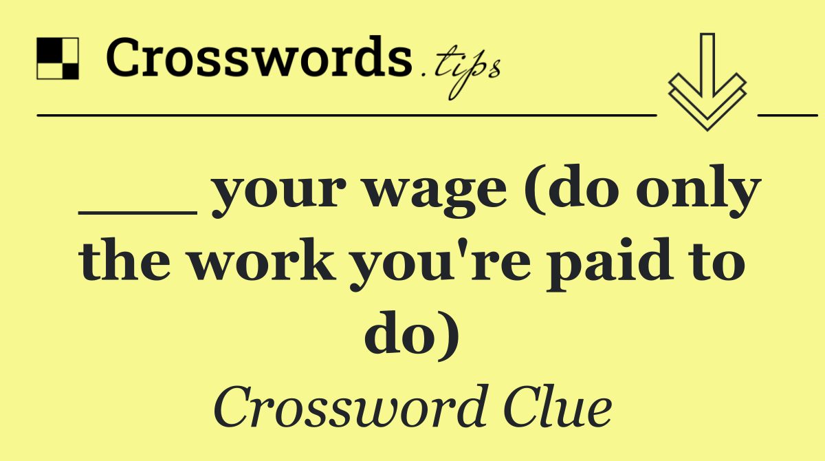 ___ your wage (do only the work you're paid to do)