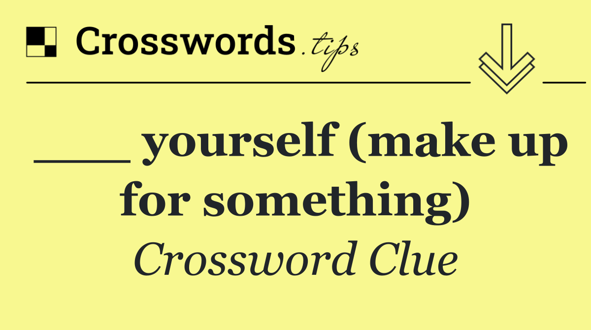 ___ yourself (make up for something)