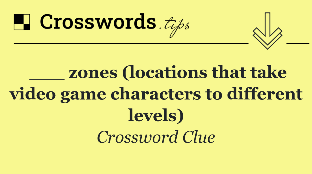 ___ zones (locations that take video game characters to different levels)
