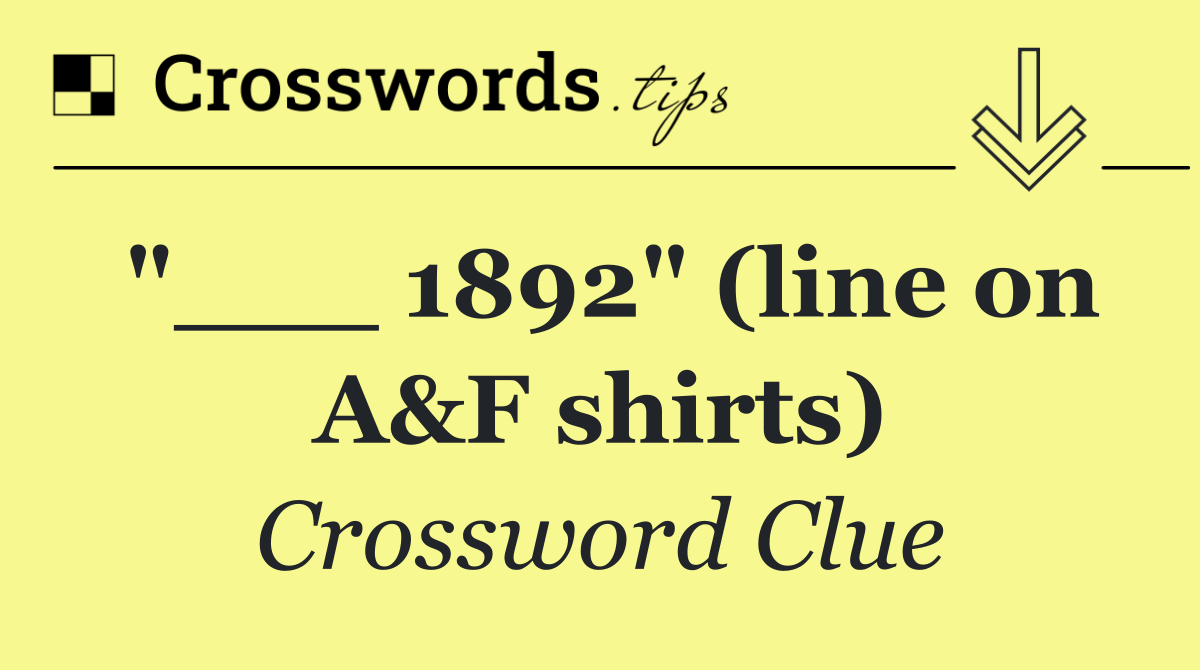 "___ 1892" (line on A&F shirts)