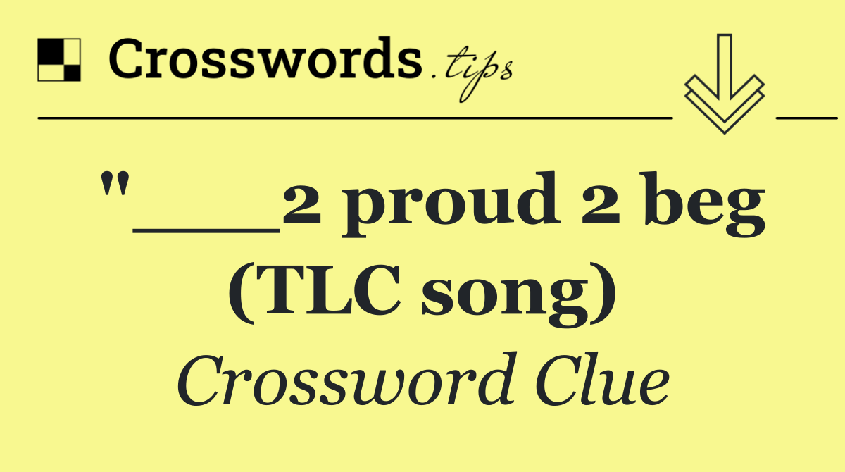 "___2 proud 2 beg (TLC song)