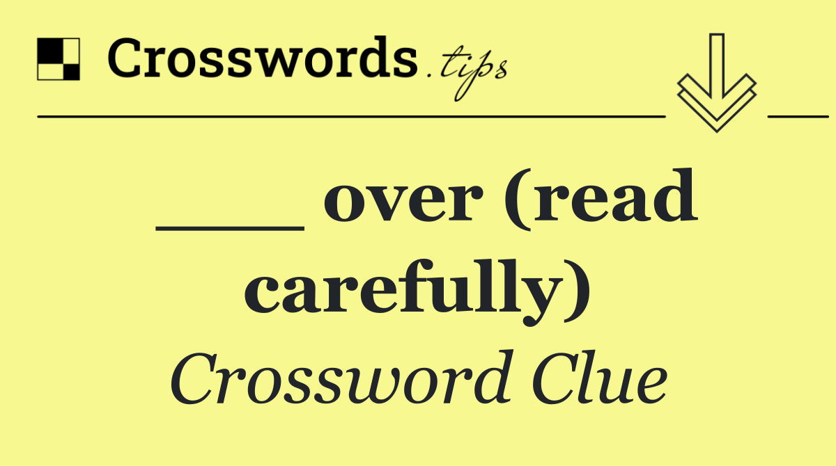 ___ over (read carefully)