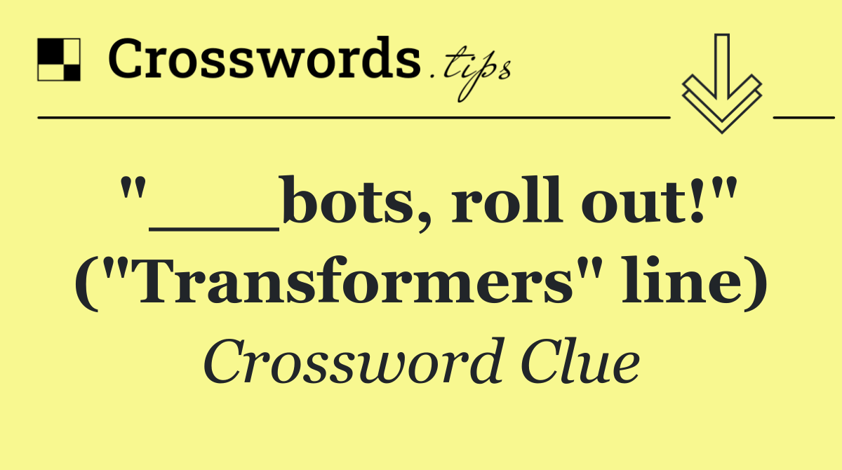 "___bots, roll out!" ("Transformers" line)