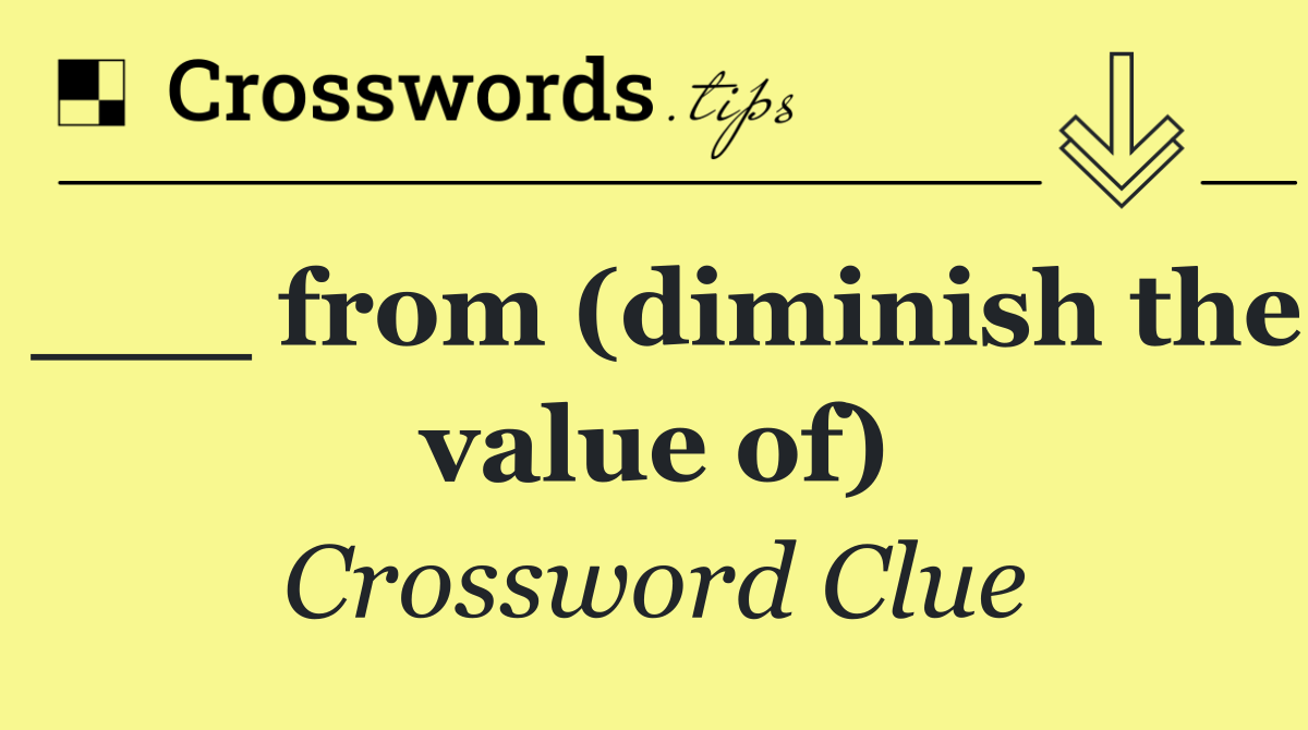 ___ from (diminish the value of)