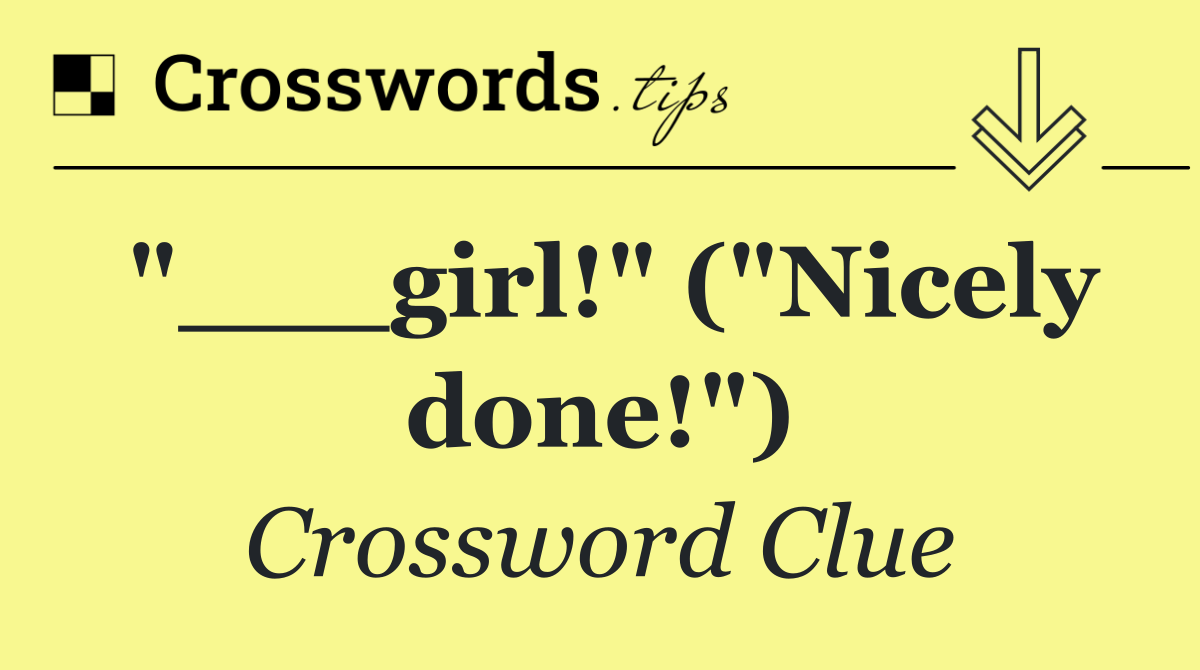 "___girl!" ("Nicely done!")