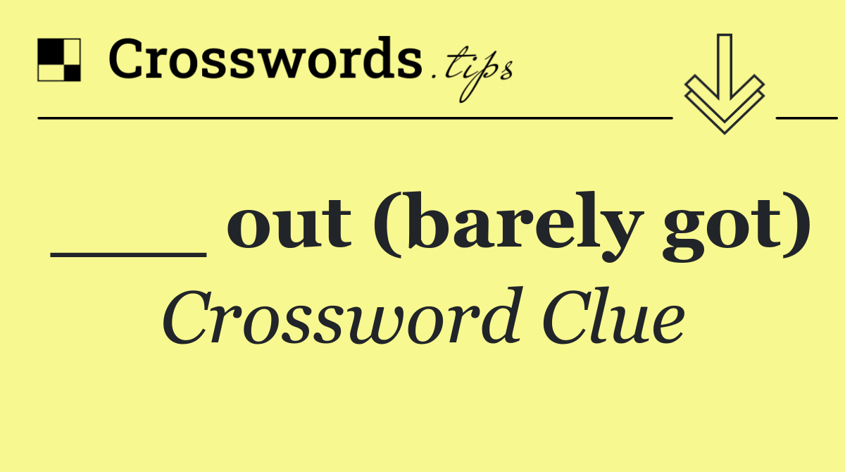 ___ out (barely got)