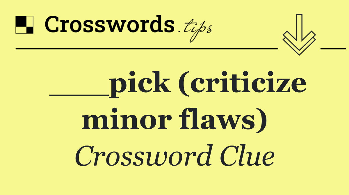 ___pick (criticize minor flaws)
