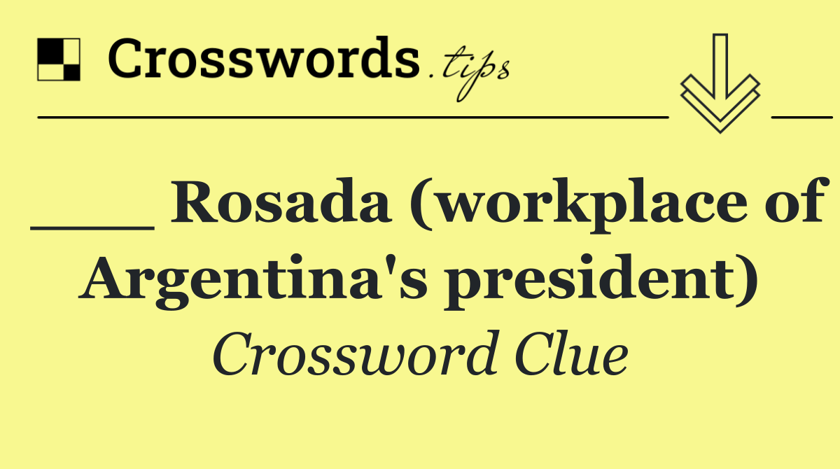 ___ Rosada (workplace of Argentina's president)