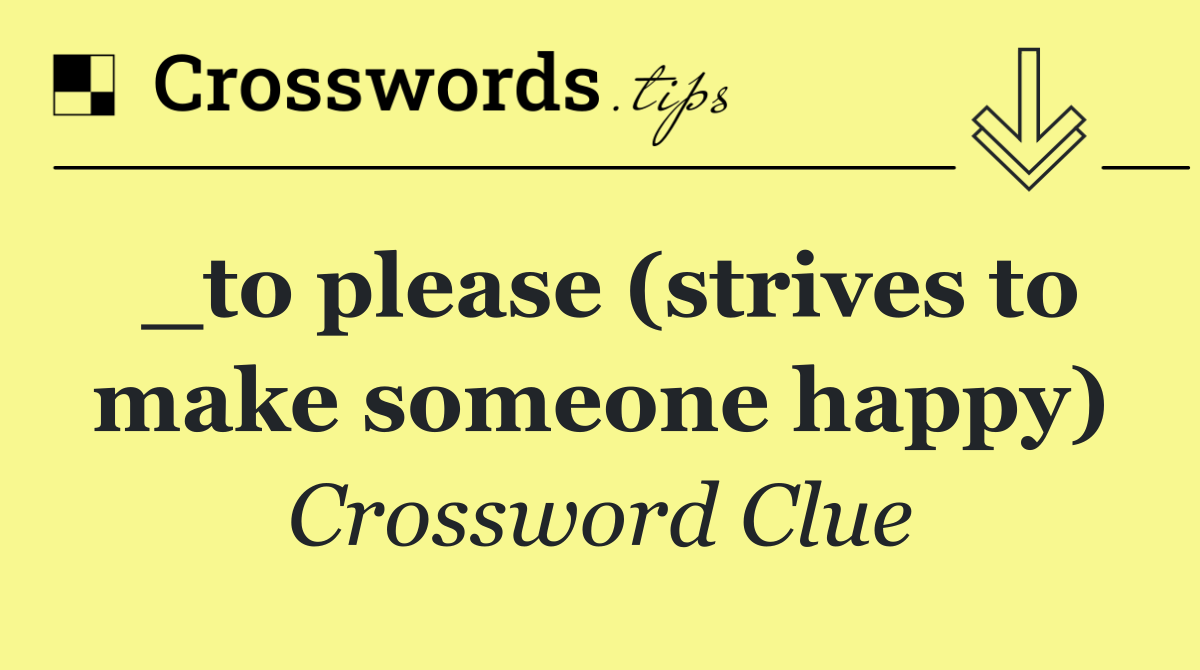 _to please (strives to make someone happy)