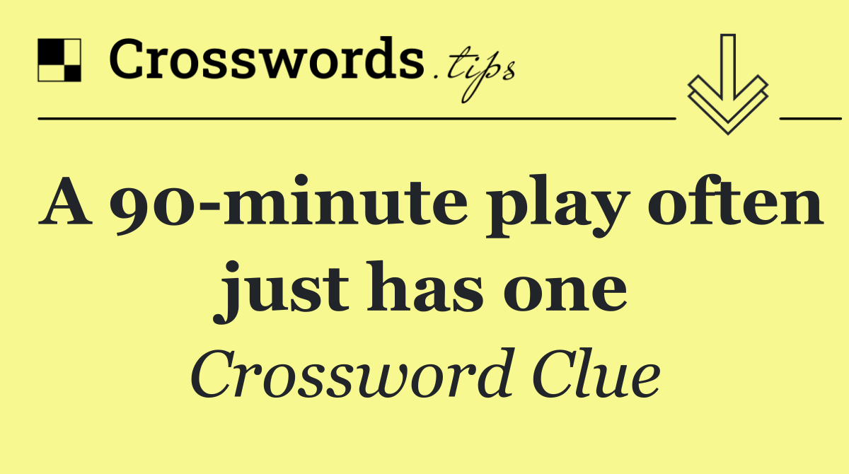 A 90 minute play often just has one