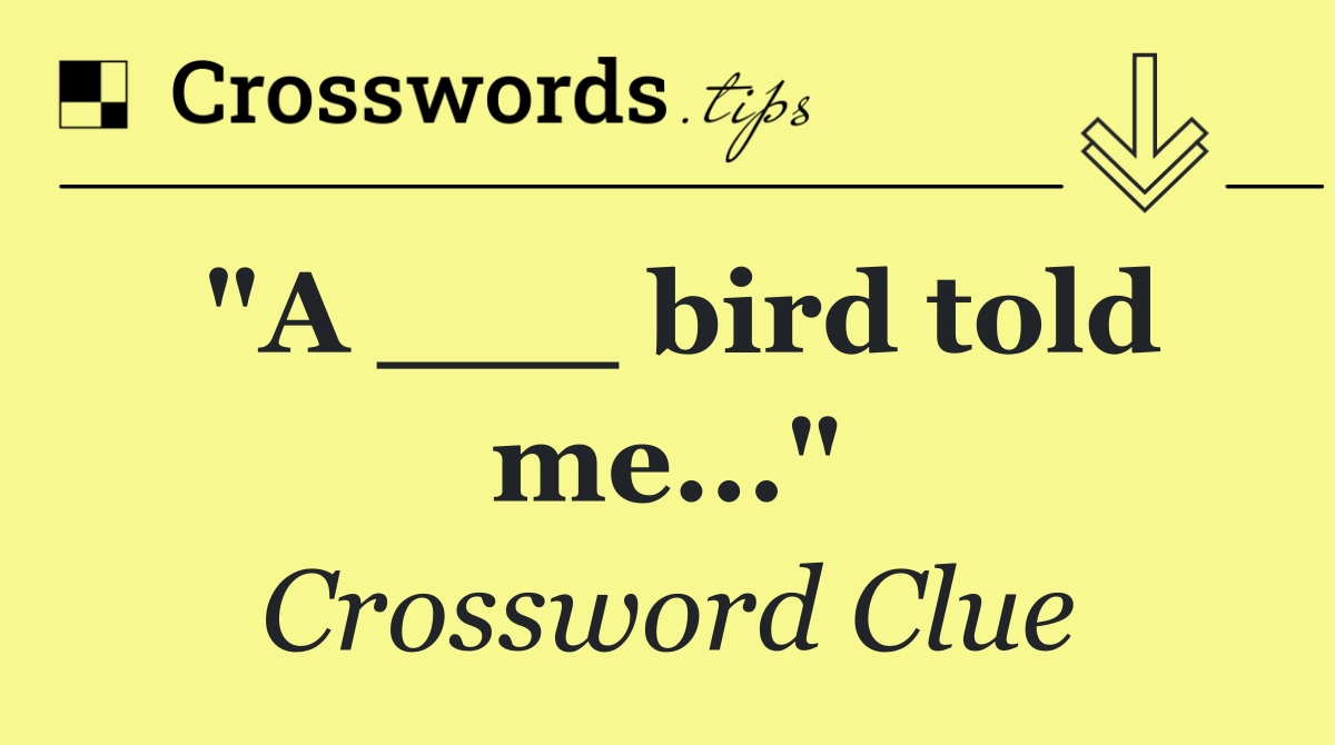 "A ___ bird told me..."