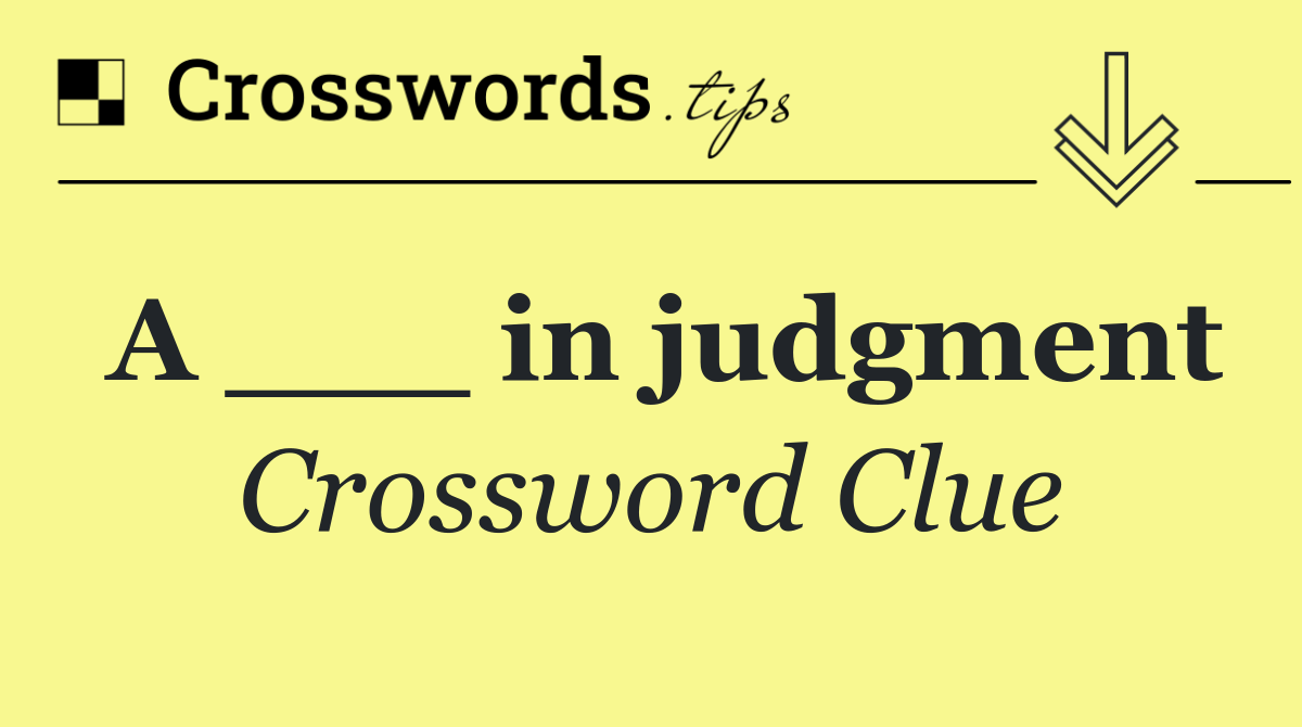 A ___ in judgment