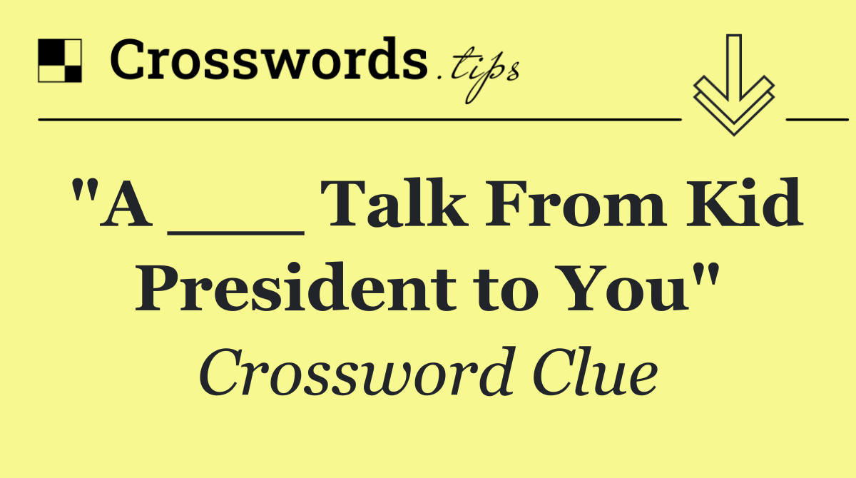"A ___ Talk From Kid President to You"
