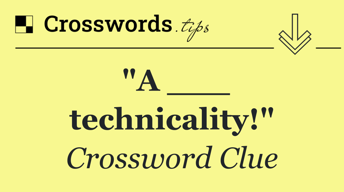 "A ___ technicality!"