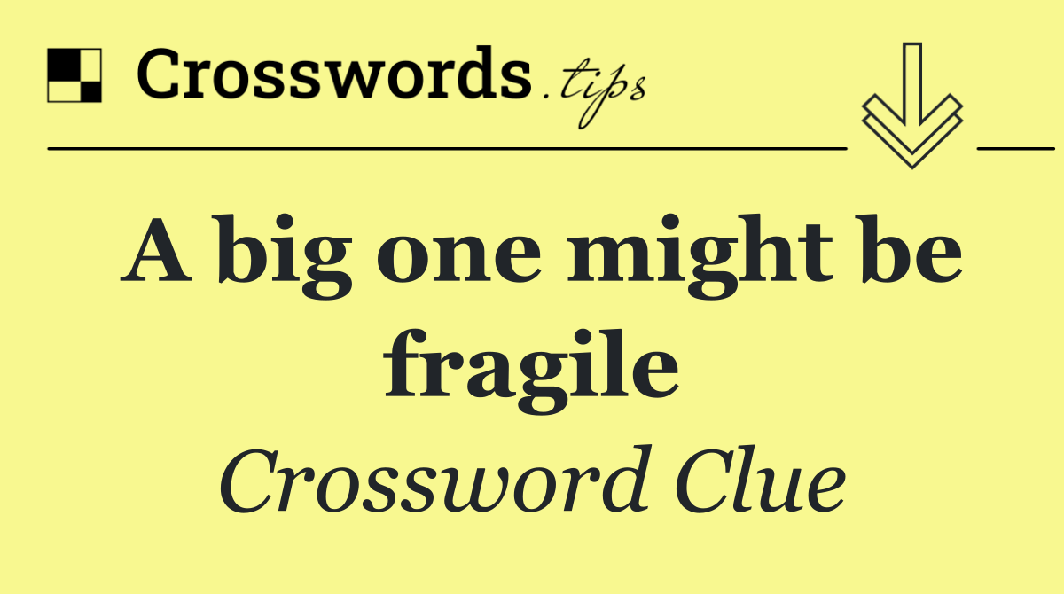 A big one might be fragile
