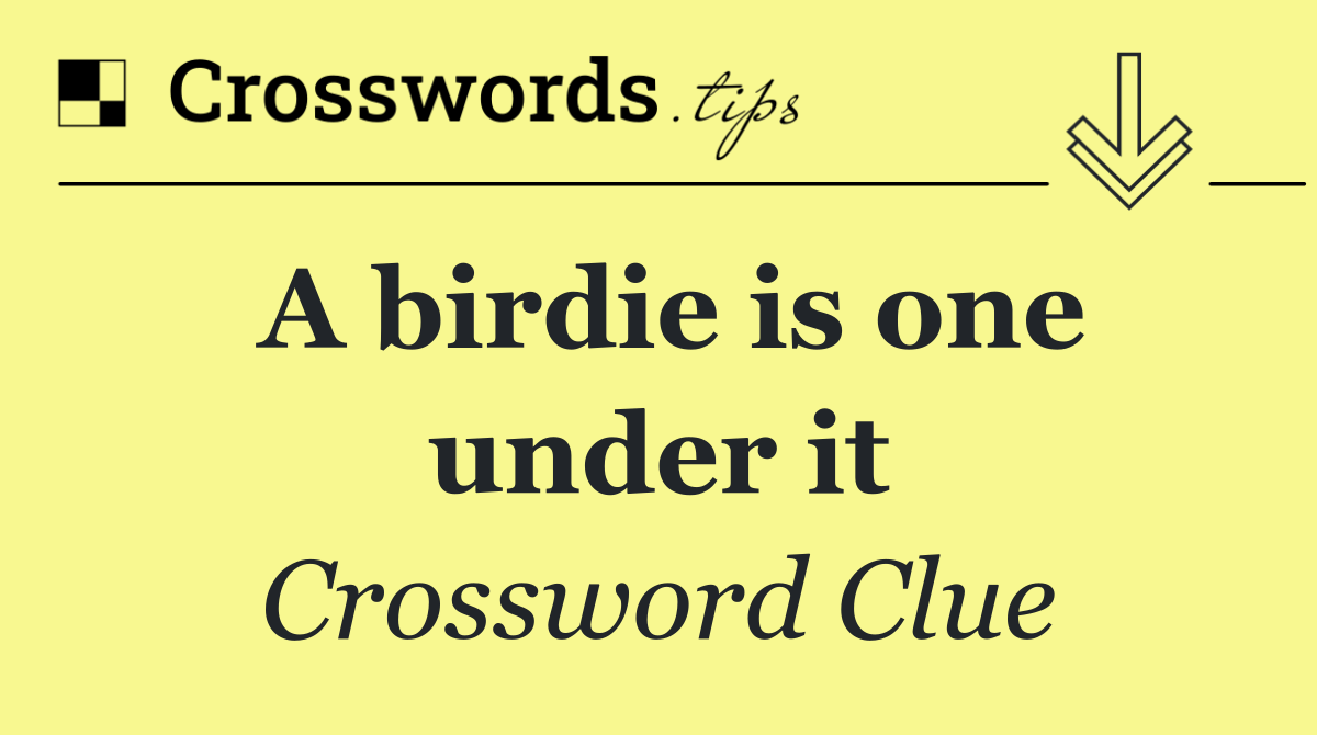 A birdie is one under it
