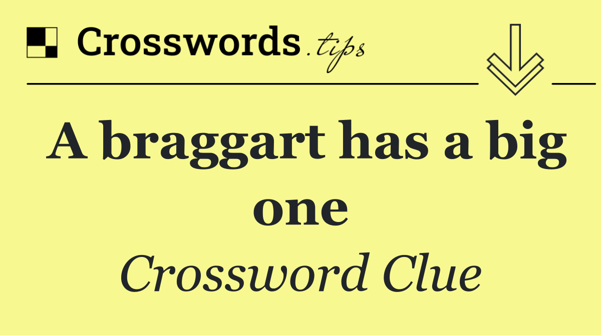 A braggart has a big one