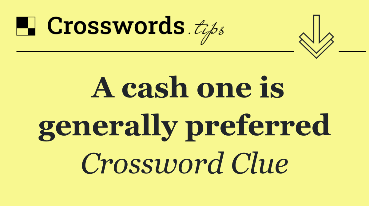 A cash one is generally preferred