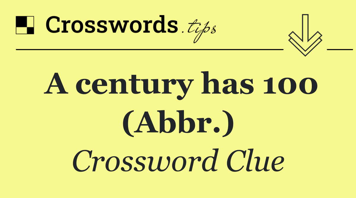 A century has 100 (Abbr.)