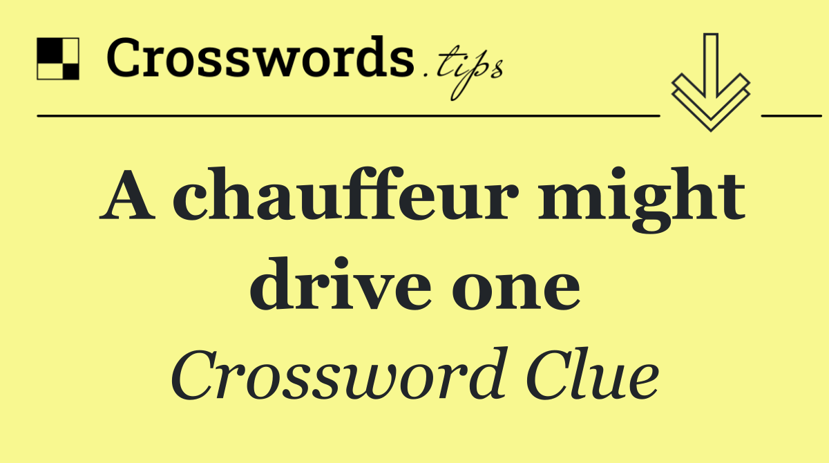 A chauffeur might drive one