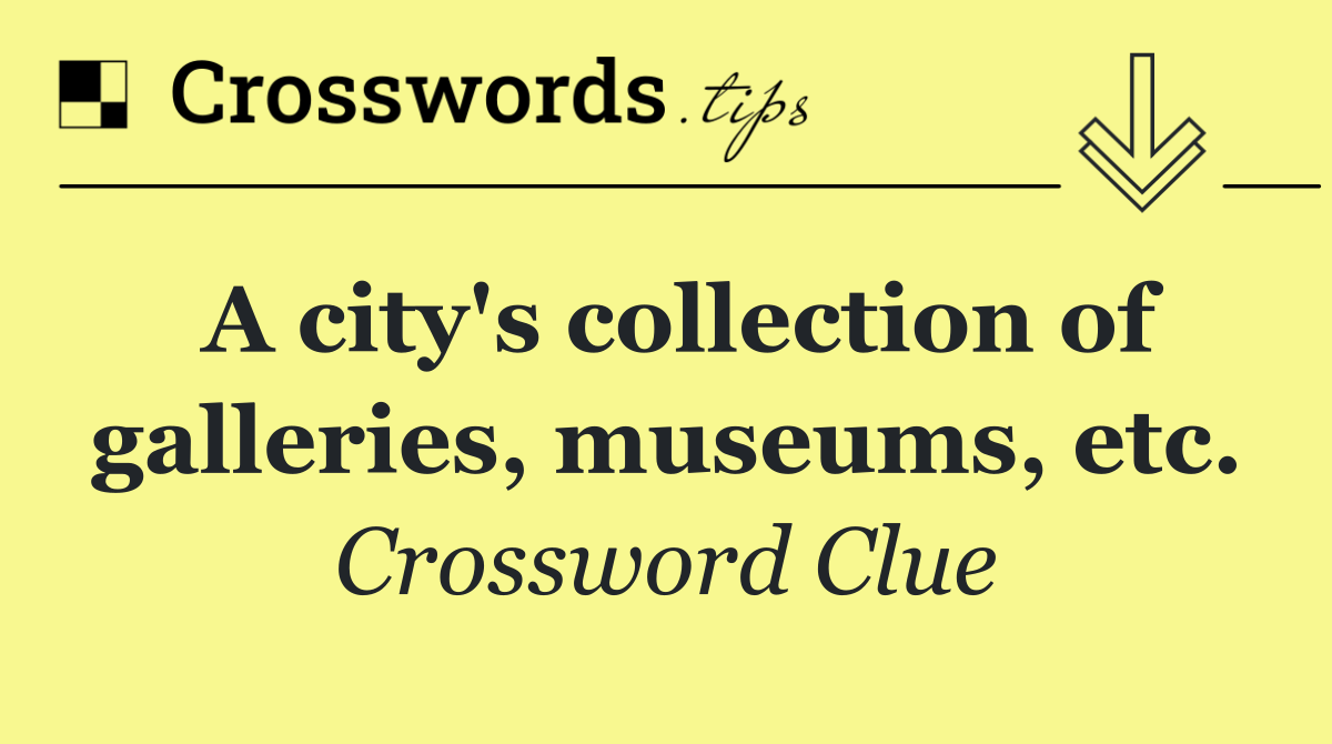 A city's collection of galleries, museums, etc.