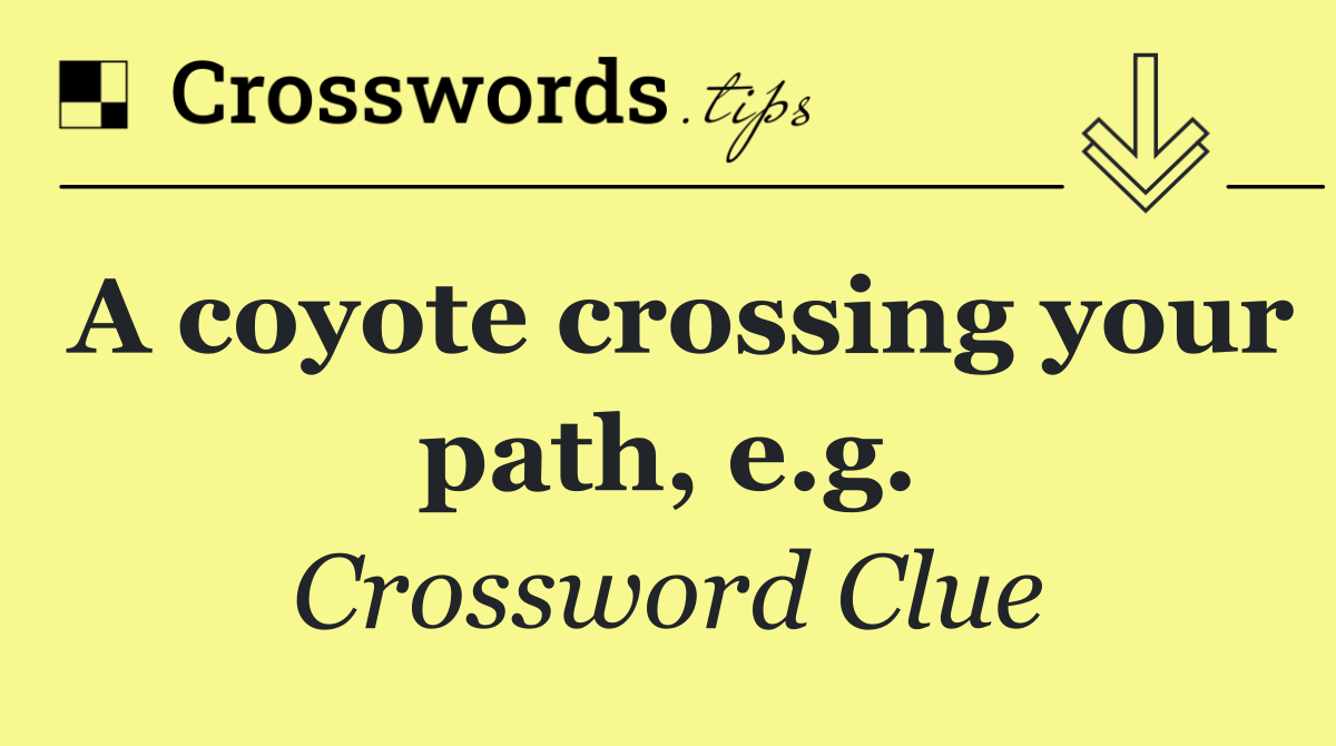 A coyote crossing your path, e.g.