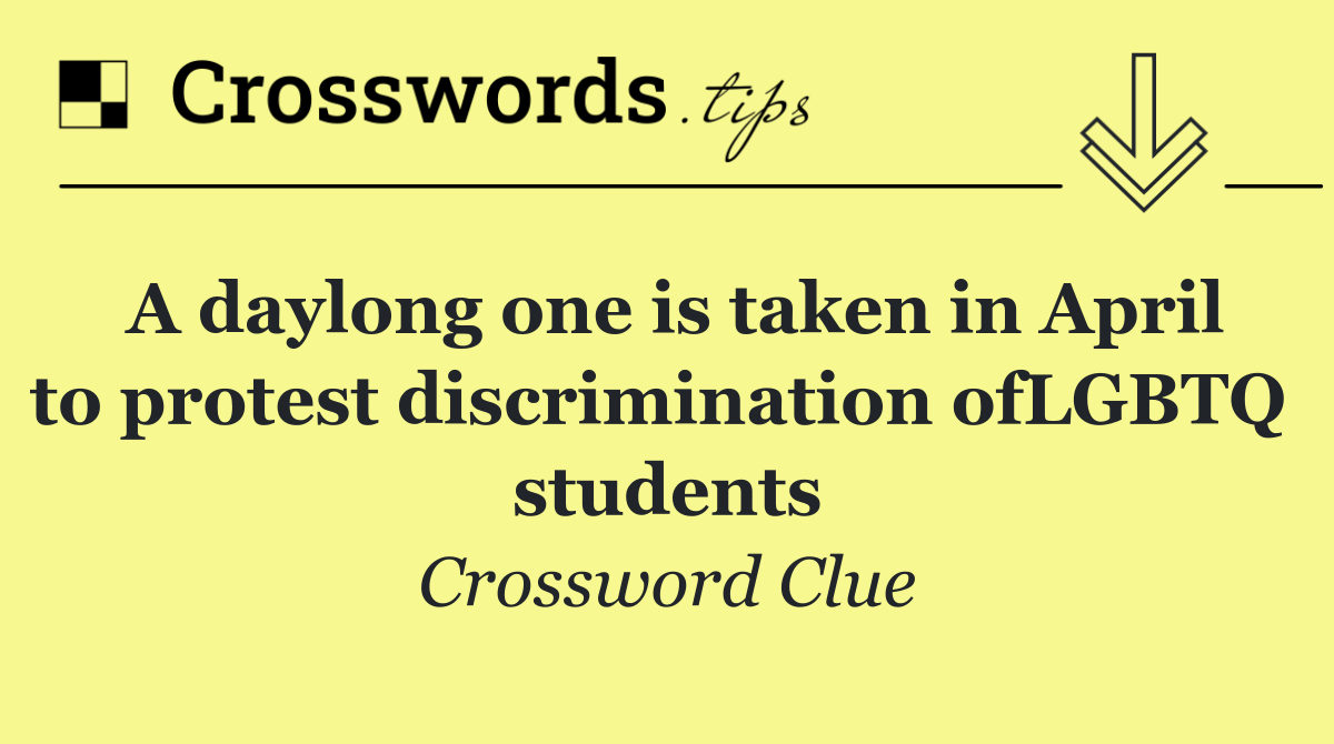 A daylong one is taken in April to protest discrimination ofLGBTQ  students