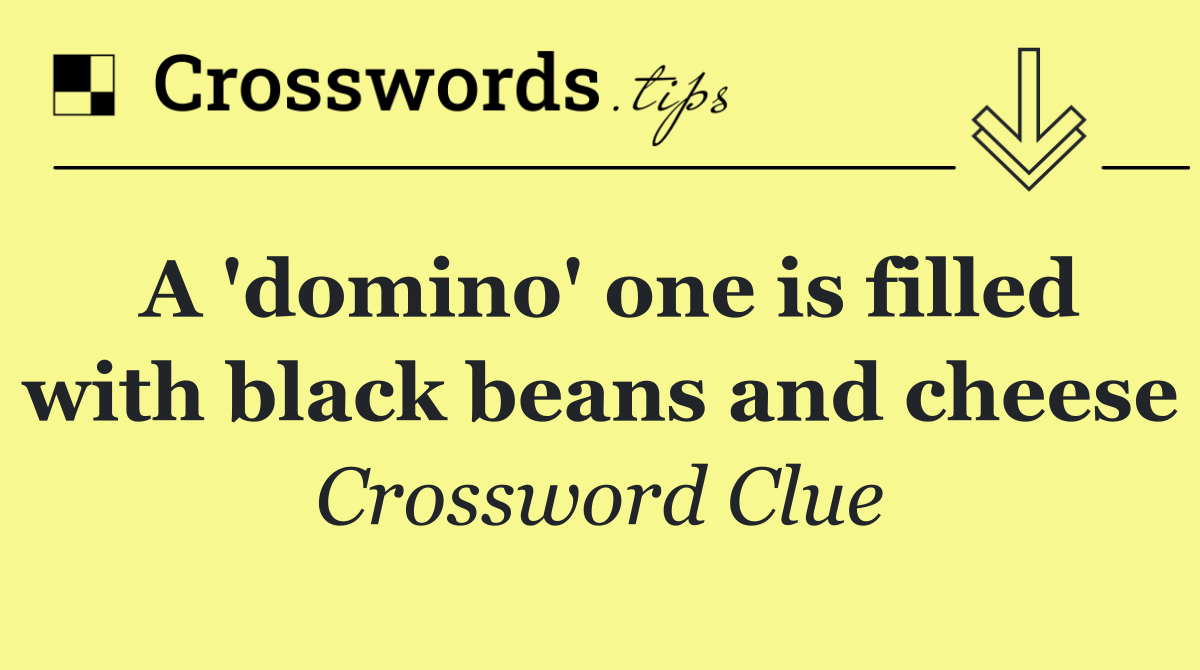 A 'domino' one is filled with black beans and cheese