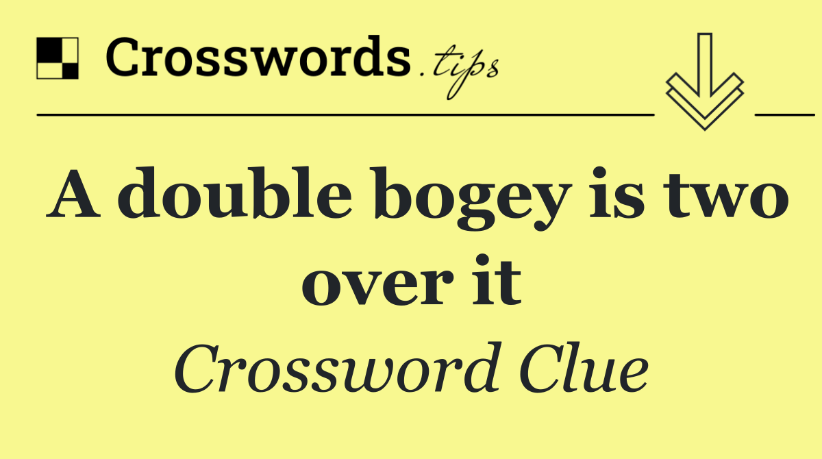 A double bogey is two over it