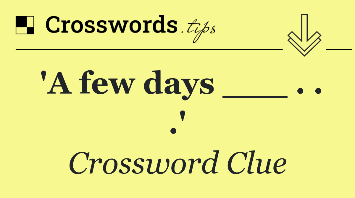 'A few days ___ . . .'