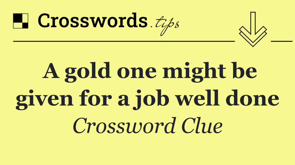 A gold one might be given for a job well done
