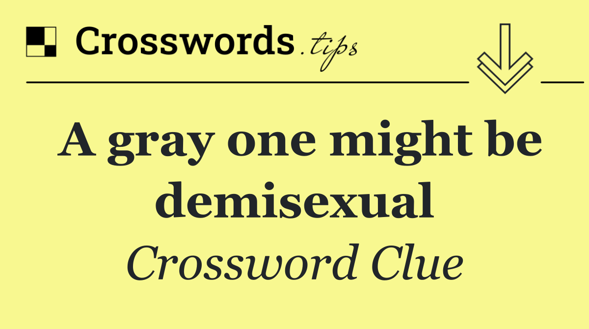 A gray one might be demisexual