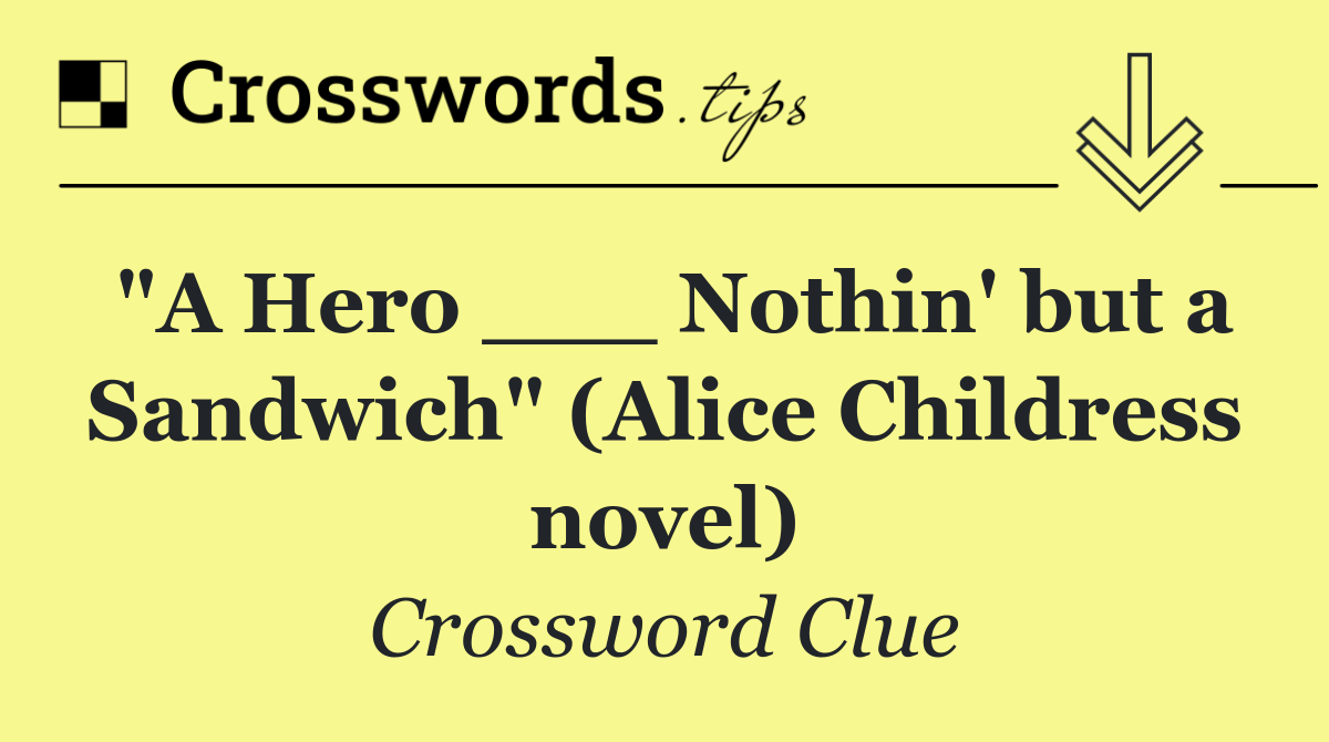 "A Hero ___ Nothin' but a Sandwich" (Alice Childress novel)