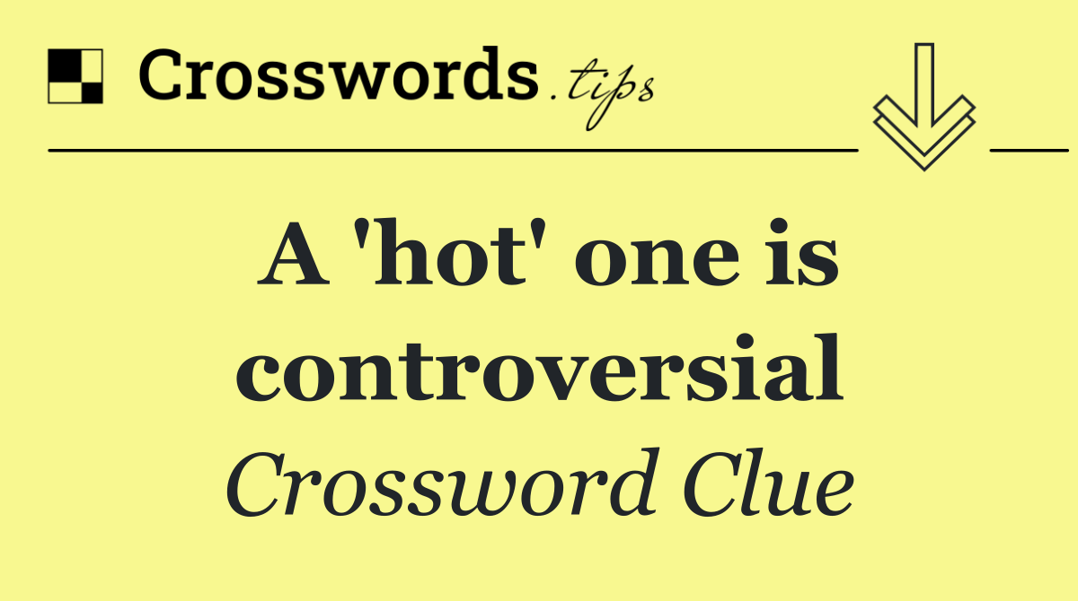 A 'hot' one is controversial