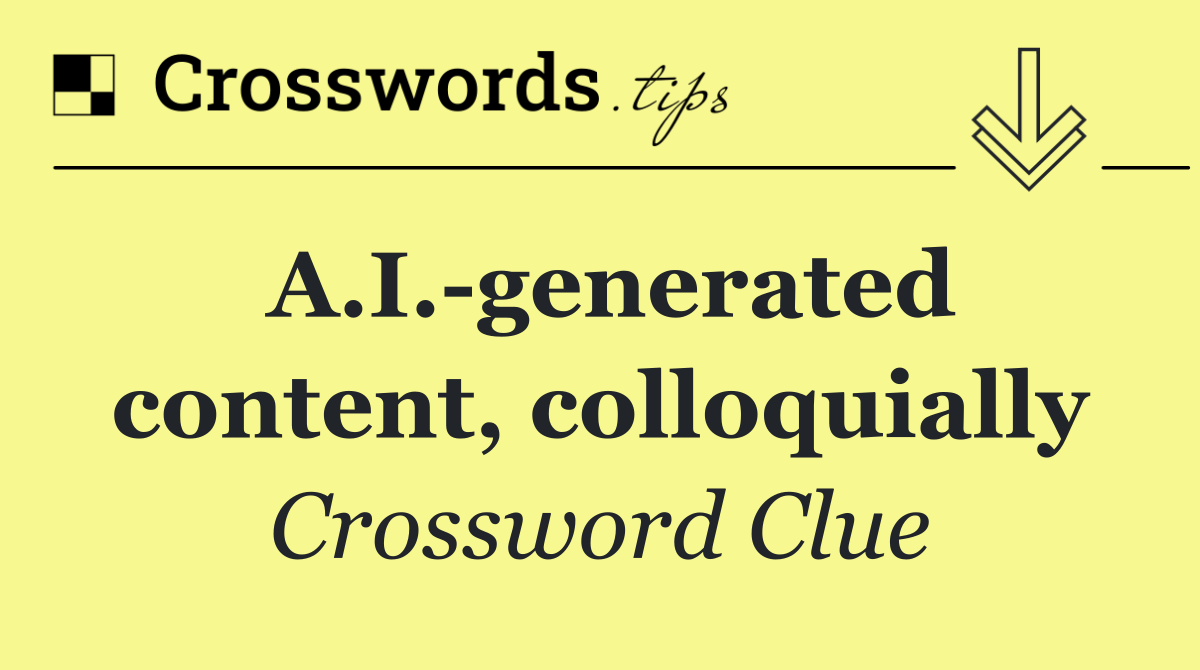 A.I. generated content, colloquially