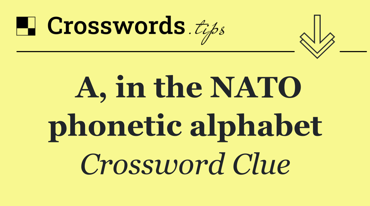 A, in the NATO phonetic alphabet