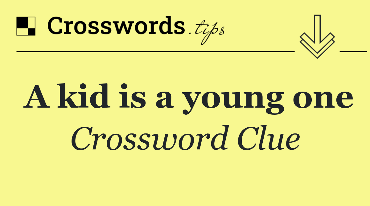 A kid is a young one