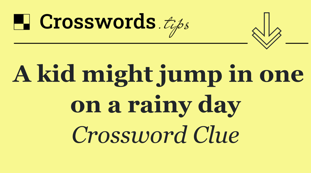 A kid might jump in one on a rainy day