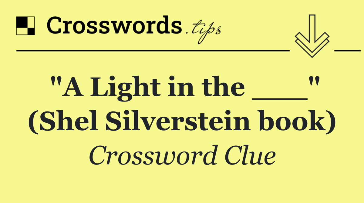 "A Light in the ___" (Shel Silverstein book)