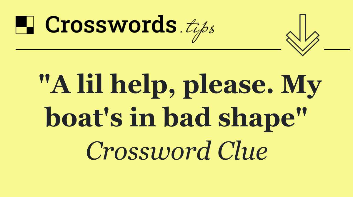 "A lil help, please. My boat's in bad shape"