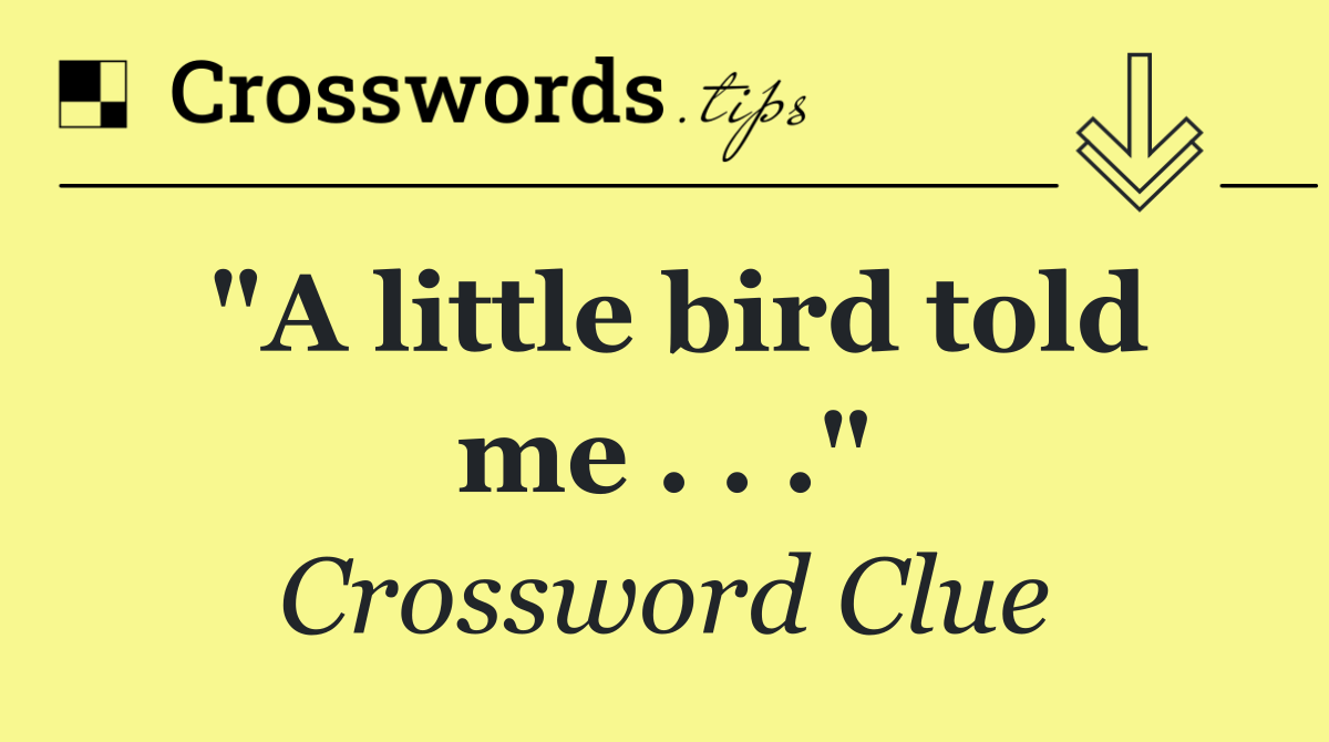 "A little bird told me . . ."