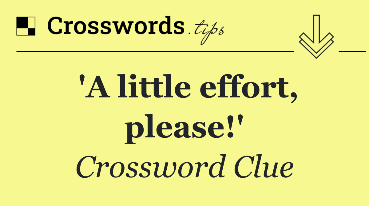 'A little effort, please!'