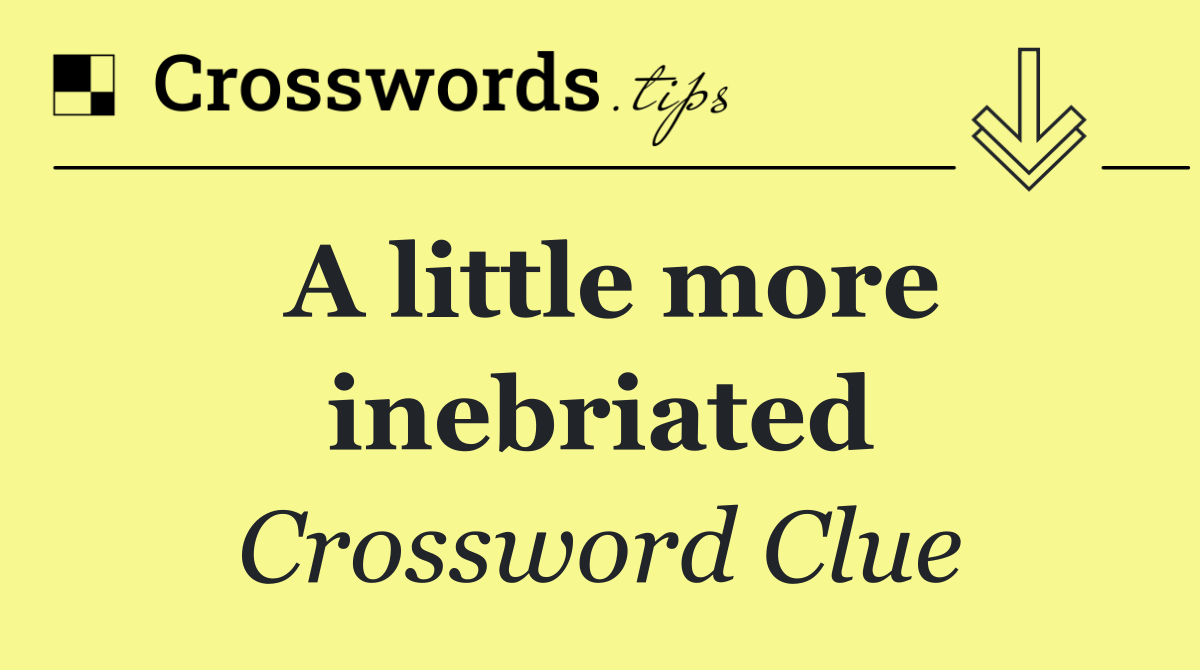 A little more inebriated