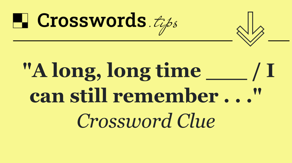 "A long, long time ___ / I can still remember . . ."