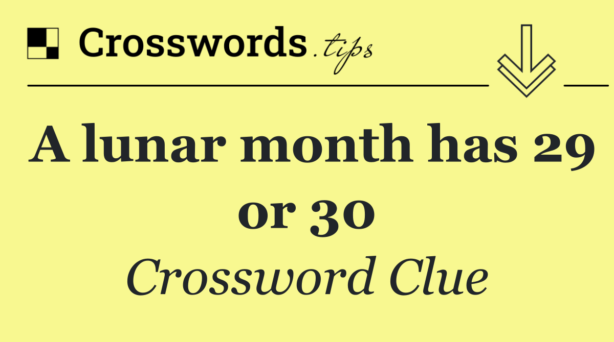 A lunar month has 29 or 30