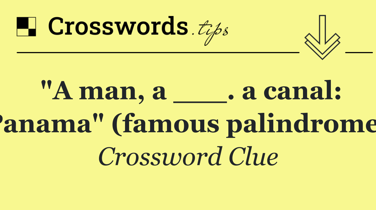 "A man, a ___. a canal: Panama" (famous palindrome)